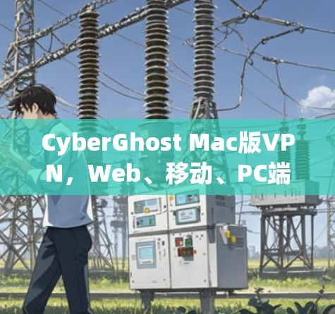 CyberGhost Mac版VPN，Web、移动、PC端安全可靠的通信解决方案
