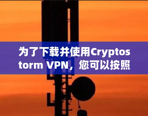 为了下载并使用Cryptostorm VPN,您可以按照以下步骤进行操作 为了下载并使用Cryptostorm VPN,您可以按照以下步骤进行操作
