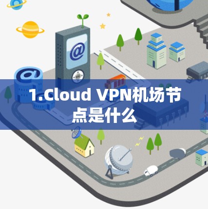 1.Cloud VPN机场节点是什么