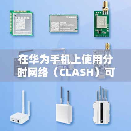 在华为手机上使用分时网络（CLASH）可以通过以下步骤实现