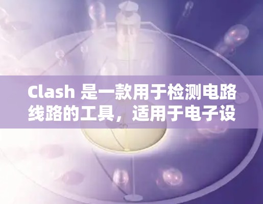 Clash 是一款用于检测电路线路的工具，适用于电子设备的测试。以下是对Clash线路检测工具的详细分析