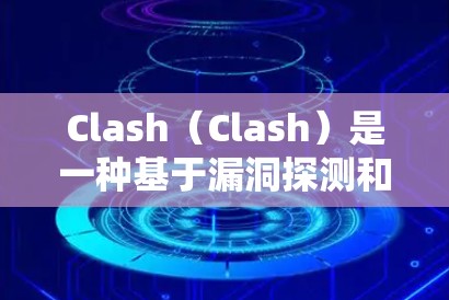 Clash（Clash）是一种基于漏洞探测和分析的工具，用于检测和修复网络漏洞，帮助用户保护自己和他人的网络安全。以下是对Clash的详细介绍