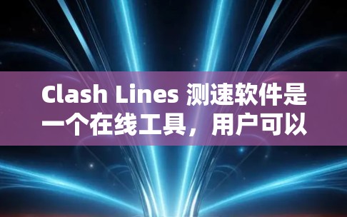 Clash Lines 测速软件是一个在线工具，用户可以通过它控制游戏的速度，适用于多种游戏类型。以下是详细的总结