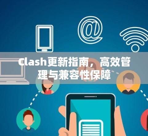 Clash更新指南，高效管理与兼容性保障