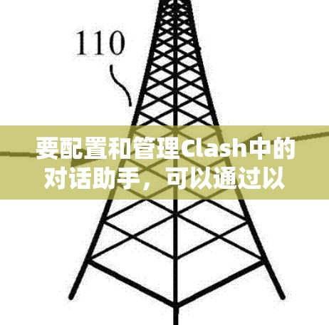 要配置和管理Clash中的对话助手，可以通过以下命令进行操作。这些命令可以帮助你管理配置文件、更新助手、修改配置以及删除助手等