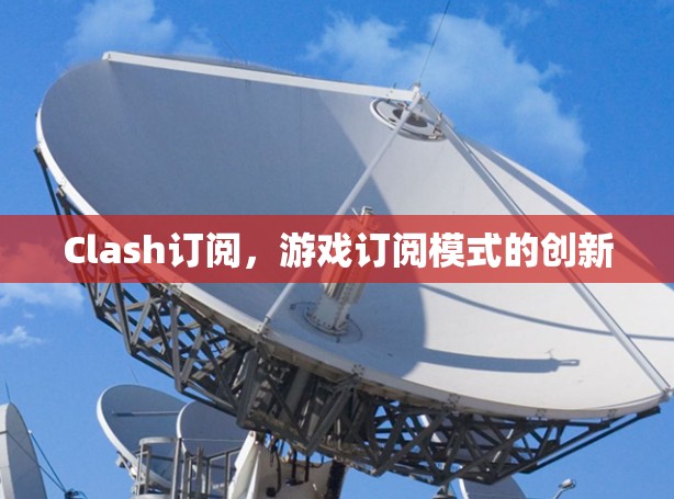 Clash订阅，游戏订阅模式的创新