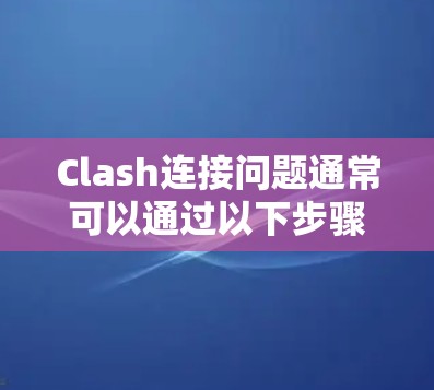 Clash连接问题通常可以通过以下步骤解决