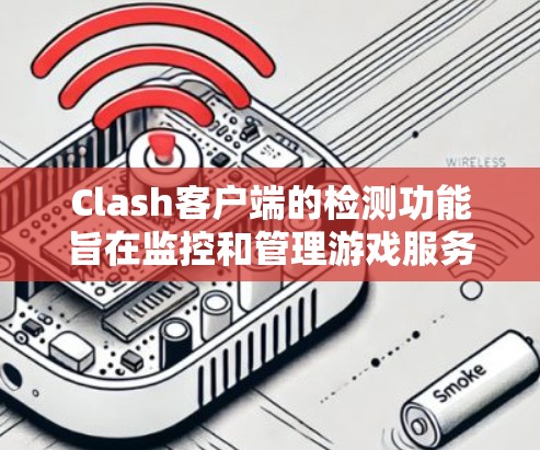 Clash客户端的检测功能旨在监控和管理游戏服务器，确保其安全、可用和合法。以下是Clash客户端检测的主要功能及其详细说明