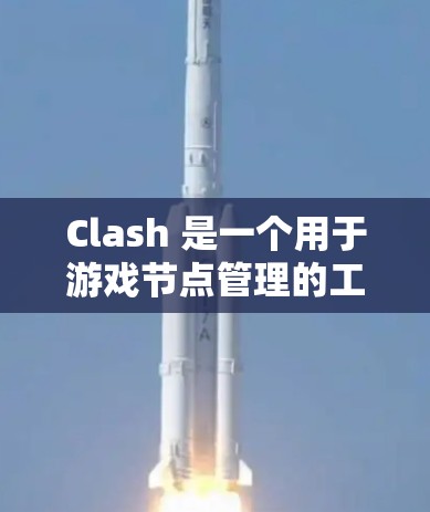 Clash 是一个用于游戏节点管理的工具，允许玩家创建、编辑和删除节点。节点更新工具通常用于修改节点文件中的信息，包括修改节点属性、添加或删除节点，以及管理节点列表
