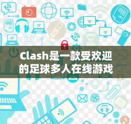 Clash是一款受欢迎的足球多人在线游戏，结合了FIFA的特色，适合喜欢足球的玩家，尤其是年轻人。游戏由中国的和美国的两个人合作开发，主创团队在游戏设计、玩法和对战模式上均有深入探索