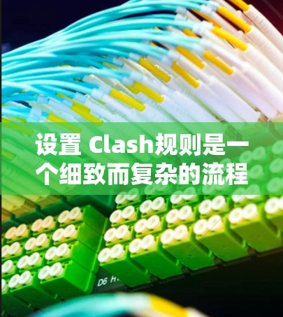 设置 Clash规则是一个细致而复杂的流程，需要考虑多个方面来确保游戏的公平性、多样性以及流畅性。以下是详细的步骤指南