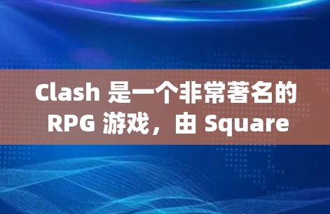 Clash 是一个非常著名的 RPG 游戏，由 Square Enix 开发。如果你指的是 Clash（Clash）游戏包或单独下载链接，Clash 通常可以通过以下途径获取