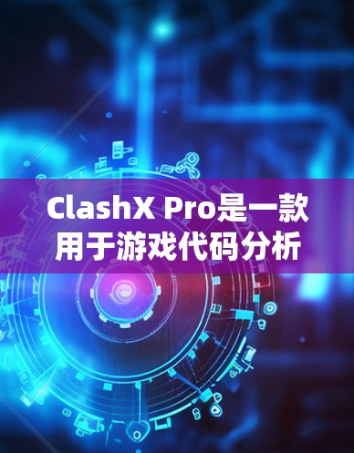 ClashX Pro是一款用于游戏代码分析和优化的工具，适用于多种游戏。以下是使用ClashX Pro的指南，分为安装、配置、启动、运行、分析和优化几个步骤