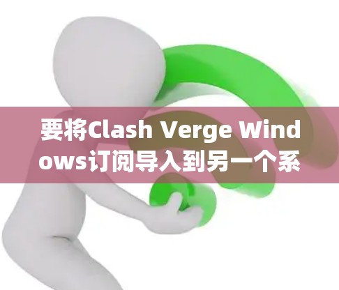 要将Clash Verge Windows订阅导入到另一个系统（如Mac、OneDrive等）需要遵循以下步骤。以下是一个详细的指南，适用于将Windows订阅导入到另一个系统