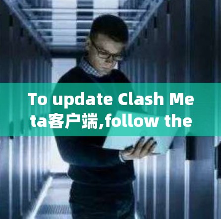 To update Clash Meta客户端,follow these organized steps: