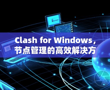 Clash for Windows，节点管理的高效解决方案