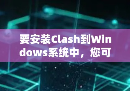 要安装Clash到Windows系统中，您可以按照以下步骤操作