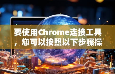 要使用Chrome连接工具，您可以按照以下步骤操作