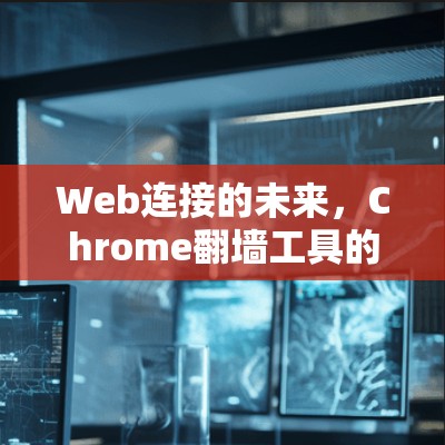 Web连接的未来，Chrome翻墙工具的挑战与解决方案