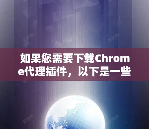 如果您需要下载Chrome代理插件，以下是一些常见且实用的插件推荐，这些插件可以帮助您在访问某些网站时，避免被阻止访问或保护您的隐私。以下是几种推荐的插件