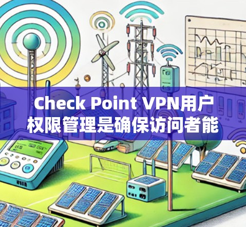 Check Point VPN用户权限管理是确保访问者能够安全且合规地访问Check Point VPN服务的重要步骤。以下是详细指南，帮助您配置用户的权限