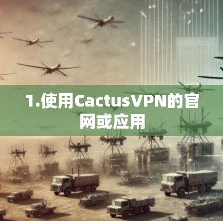 1.使用CactusVPN的官网或应用