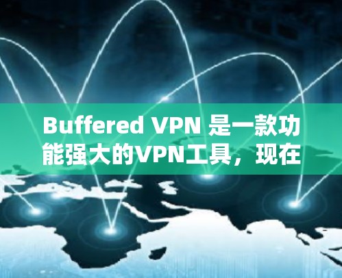 Buffered VPN 是一款功能强大的VPN工具，现在正在进行了一系列更新，以增强安全性和用户体验。以下是Buffered VPN 的最新更新说明