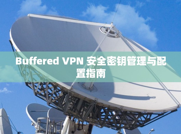 Buffered VPN 安全密钥管理与配置指南
