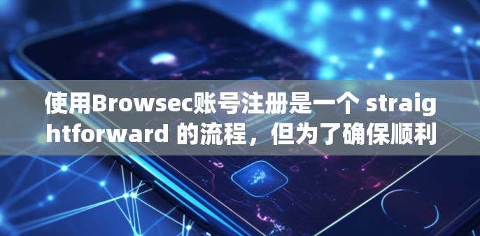 使用Browsec账号注册是一个 straightforward 的流程，但为了确保顺利完成，建议按照以下步骤操作