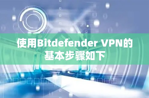 使用Bitdefender VPN的基本步骤如下
