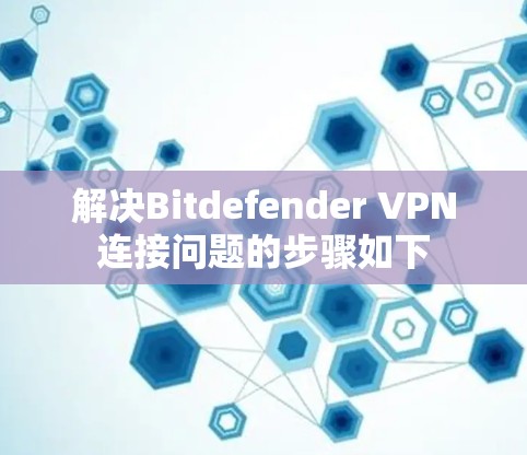 解决Bitdefender VPN连接问题的步骤如下
