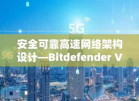 安全可靠高速网络架构设计—Bitdefender VPN机场节点解决方案