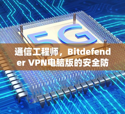 通信工程师，Bitdefender VPN电脑版的安全防护