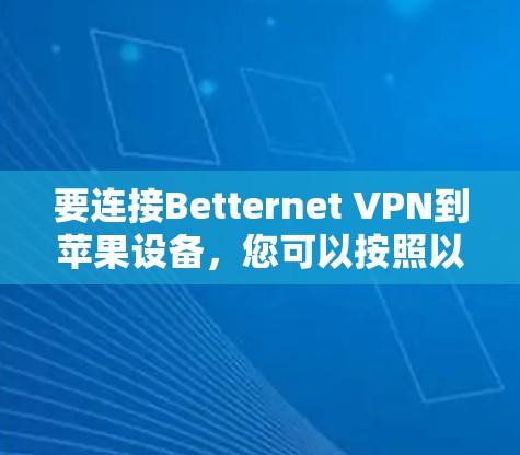 要连接Betternet VPN到苹果设备，您可以按照以下步骤操作