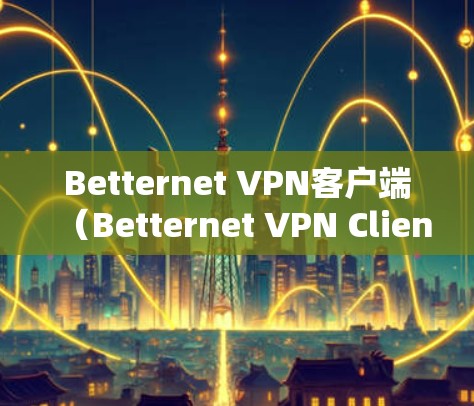 Betternet VPN客户端（Betternet VPN Client）