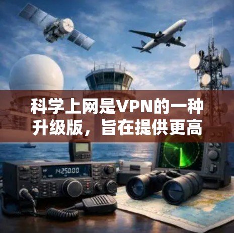 科学上网是VPN的一种升级版，旨在提供更高级的安全性和高效性，尤其适用于需要加密、去服务器和多路径连接的场景。以下是科学上网的主要特点和优势