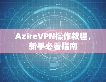 AzireVPN操作教程，新手必看指南