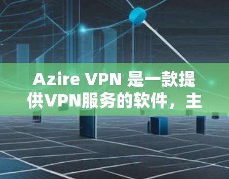 Azire VPN 是一款提供VPN服务的软件，主要面向需要安全、可靠和性价比高的用户。以下是关于 Azire VPN 的评测和瑞典 VPN 服务的分析