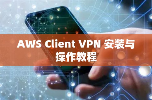 AWS Client VPN 安装与操作教程 AWS Client VPN 安装与操作教程