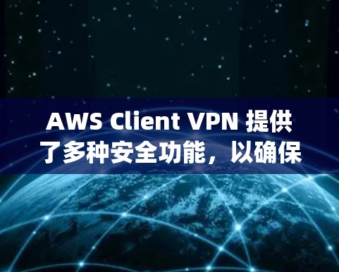 AWS Client VPN 提供了多种安全功能，以确保用户访问 encrypted 服务时的网络安全。以下是 AWS Client VPN 的安全功能及其在云端访问分析中的应用