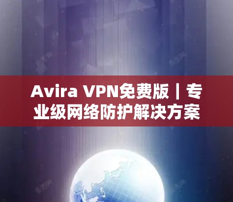 Avira VPN免费版｜专业级网络防护解决方案