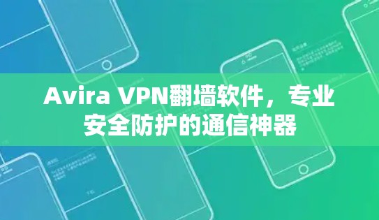 Avira VPN翻墙软件,专业安全防护的通信神器 Avira VPN翻墙软件,专业安全防护的通信神器
