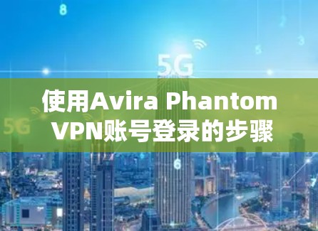 使用Avira Phantom VPN账号登录的步骤如下