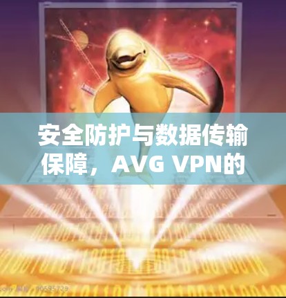 安全防护与数据传输保障，AVG VPN的实用指南