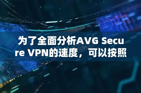 为了全面分析AVG Secure VPN的速度，可以按照以下步骤进行