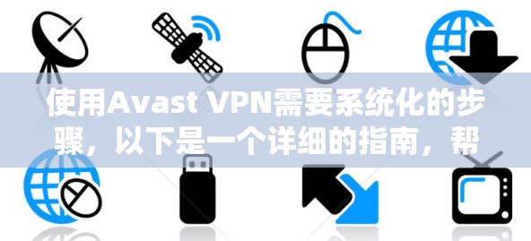 使用Avast VPN需要系统化的步骤，以下是一个详细的指南，帮助您顺利完成使用