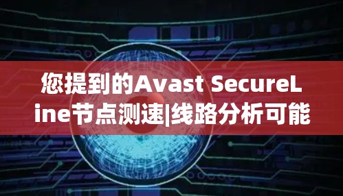 您提到的Avast SecureLine节点测速|线路分析可能指的是Avast Secure Line 5G节点测试结果。以下是对Avast Secure Line 5G节点性能的分析和建议
