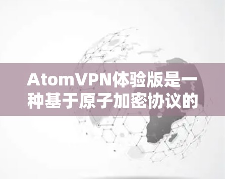AtomVPN体验版是一种基于原子加密协议的VPN工具，旨在提供更安全、更高效的VPN连接。以下是对该服务的详细解释