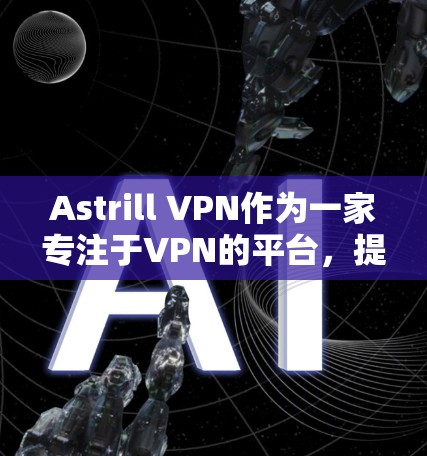 Astrill VPN作为一家专注于VPN的平台，提供多种协议和功能，帮助用户更高效地进行在线娱乐、视频会议和其他娱乐活动。以下是对其真实使用体验的综合分析