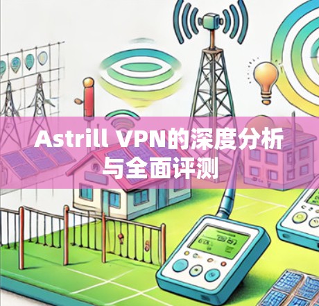 Astrill VPN的深度分析与全面评测